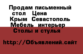 Продам письменный стол › Цена ­ 5 000 - Крым, Севастополь Мебель, интерьер » Столы и стулья   